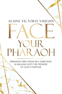 Face Your Pharaoh: Breaking Free from Self-Sabotage & Walking into the Promise of God's Purpose by Vaughn, Alaine Victoria