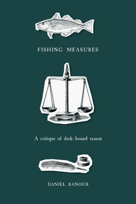 Fishing Measures: A Critique of Desk-Bound Reason by Banoub, Daniel
