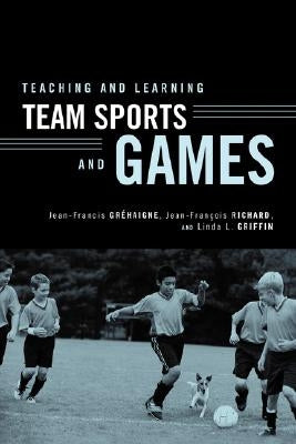 Teaching and Learning Team Sports and Games by Gr&#195;&#169;haigne, Jean-Francis