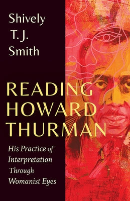 Reading Howard Thurman: His Practice of Interpretation Through Womanist Eyes by Smith, Shively T. J.