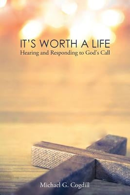 It's Worth a Life: Hearing and Responding to God's Call by Cogdill, Michael G.