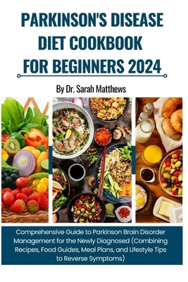 Parkinson's Disease Diet Cookbook for Beginners 2024: Comprehensive Guide to Parkinson Brain Disorder Management (Combining Recipes, Food Guides, Meal by Matthews, Sarah