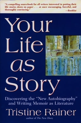 Your Life as Story: Discovering the New Autobiography and Writing Memoir as Literature by Rainer, Tristine