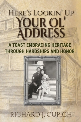 Here's Lookin' Up Your Ol' Address: A Toast Embracing Heritage Through Hardships and Honor by Cupich, Richard J.