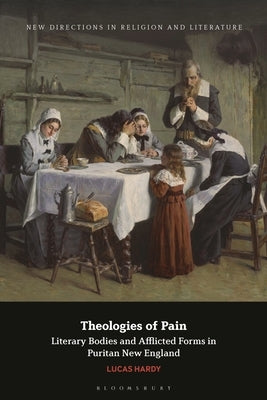 Theologies of Pain: Literary Bodies and Afflicted Forms in Puritan New England by Hardy, Lucas