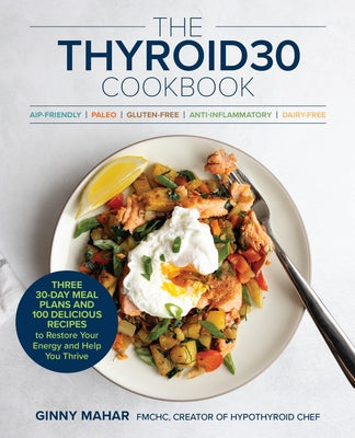 The Thyroid30(r) Cookbook: Three 30-Day Meal Plans and 100 Delicious Recipes to Restore Your Energy and Help You Thrive by Mahar, Ginny