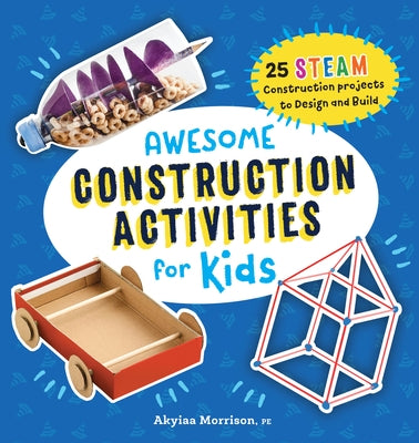 Awesome Construction Activities for Kids: 25 Steam Construction Projects to Design and Build by Morrison, Akyiaa