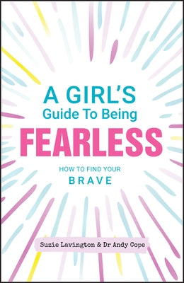 A Girl's Guide to Being Fearless: How to Find Your Brave by Lavington, Suzie