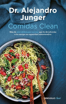 Comidas Clean / Clean Eats: Over 200 Delicious Recipes to Reset Your Body's Natural Balance and Discover What It Means to Be Truly Healthy by Junger, Alejandro