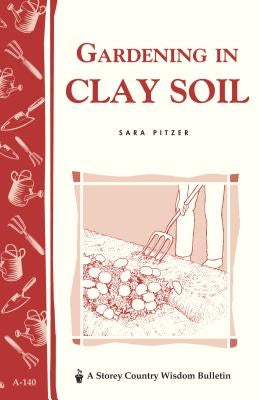 Gardening in Clay Soil: Storey's Country Wisdom Bulletin A-140 by Pitzer, Sara