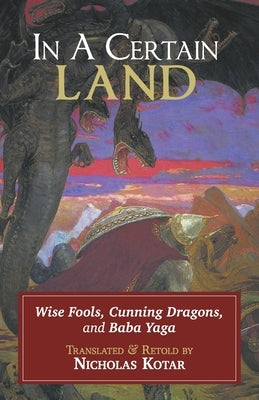 In a Certain Land: Wise Fools, Cunning Dragons, and Baba Yaga by Kotar, Nicholas