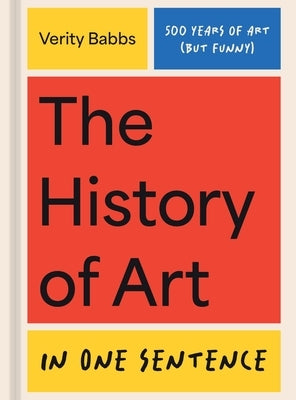 The History of Art in One Sentence: 500 Years of Art (But Funny) by Babbs, Verity