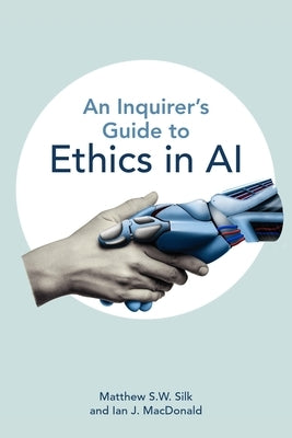 An Inquirer's Guide to Ethics in AI by Silk, Matthew S. W.