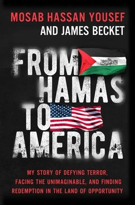 From Hamas to America: My Story of Defying Terror, Facing the Unimaginable, and Finding Redemption in the Land of Opportunity by Hassan Yousef, Mosab