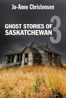 Ghost Stories of Saskatchewan 3 by Christensen, Jo-Anne