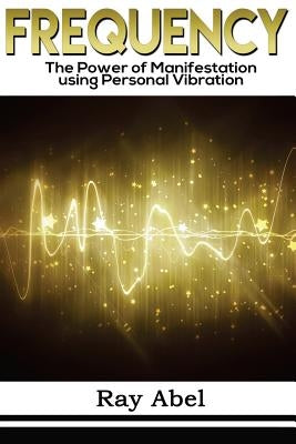 Frequency: Harness the power of human Frequency and change your life forever by Abel, Ray