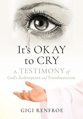 It's Okay to Cry: A Testimony of God's Redemption and Transformation by Renfroe, Gigi