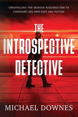 The Introspective Detective: Unravelling the murder requires him to confront his own past and future. by Downes, Michael