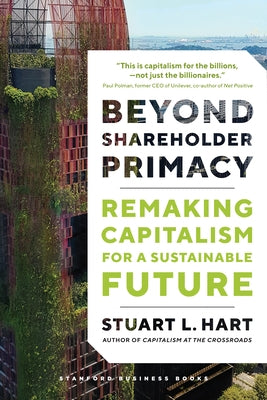 Beyond Shareholder Primacy: Remaking Capitalism for a Sustainable Future by Hart, Stuart