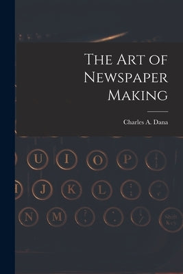 The Art of Newspaper Making by Dana, Charles a.