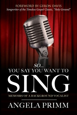 So... You Say You Want To Sing: Memoirs of a Background Vocalist by Primm, Angela