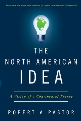 The North American Idea: A Vision of a Continental Future by Pastor, Robert a.