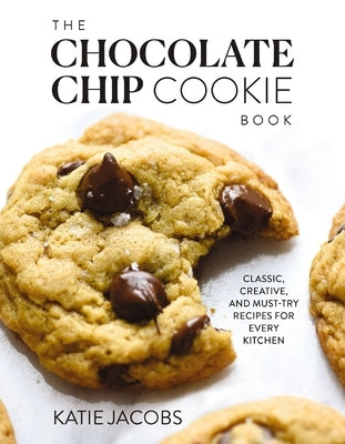 The Chocolate Chip Cookie Book: Classic, Creative, and Must-Try Recipes for Every Kitchen (the Baking Cookbook for Cookie Lovers) - The Perfect Cozy C by Jacobs, Katie