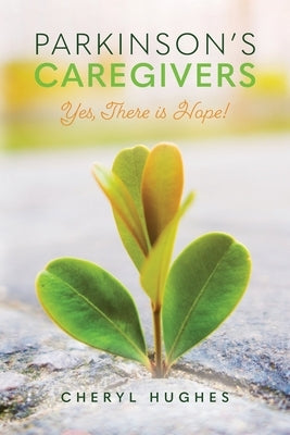 Parkinson's Caregivers: Yes, there is Hope! by Hughes, Cheryl