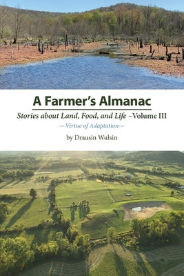 A Farmer's Almanac - Stories about Land, Food, and Life: Vol. III - Virtue of Adaptation by Wulsin, Drausin