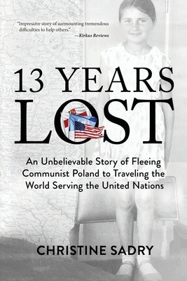 13 Years Lost: An Unbelievable Story of Fleeing Communist Poland to Traveling the World Serving the United Nations by Sadry, Christine