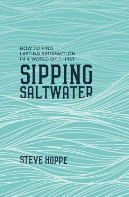 Sipping Saltwater: How to Find Lasting Satisfaction in a World of Thirst by Hoppe, Steve