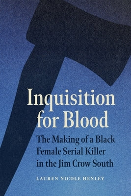 Inquisition for Blood: The Making of a Black Female Serial Killer in the Jim Crow South by Henley, Lauren Nicole
