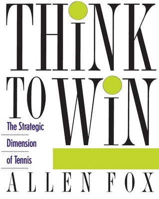 Think to Win: Strategic Dimension of Tennis, the by Fox, Allen