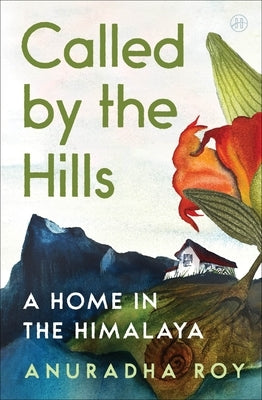 Called by the Hills: A Home in the Himalaya by Roy, Anuradha
