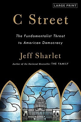 C Street: The Fundamentalist Threat to American Democracy by Sharlet, Jeff