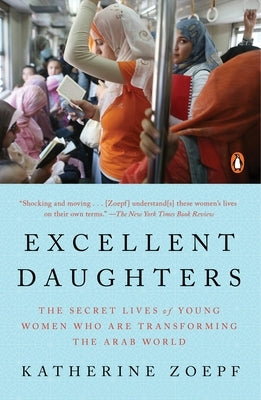 Excellent Daughters: The Secret Lives of Young Women Who Are Transforming the Arab World by Zoepf, Katherine