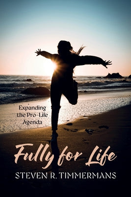 Fully for Life: Expanding the Pro-Life Agenda by Timmermans, Steven R.