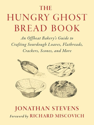 The Hungry Ghost Bread Book: An Offbeat Bakery's Guide to Crafting Sourdough Loaves, Flatbreads, Crackers, Scones, and More by Stevens, Jonathan