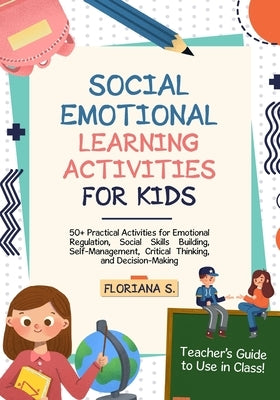 Social Emotional Learning Activities for Kids: 50+ Practical Activities for Emotional Regulation, Social Skills Building, Self-Management, Critical Th by S, Floriana