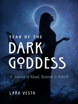 Year of the Dark Goddess: A Journey of Ritual, Renewal & Rebirth by Vesta, Lara