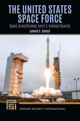 The United States Space Force: Space, Grand Strategy, and U.S. National Security by Colucci, Lamont