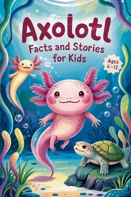 Axolotl Facts and Stories for Kids Ages 6-12 by Wink, Witty