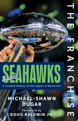 The Franchise: Seattle Seahawks: A Curated History of the Legion of Boom Era by Dugar, Michael-Shawn