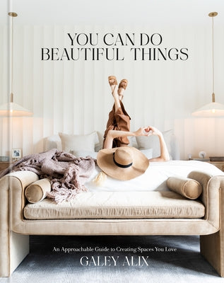 You Can Do Beautiful Things: An Approachable Guide to Creating Spaces You Love by Alix, Galey