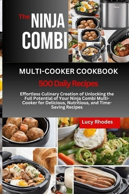 The Ninja Combi Multi-Cooker Cookbook: Effortless Culinary Creation of Unlocking the Full Potential of Your Ninja Combi Multi-Cooker for Delicious, Nu by Rhodes, Lucy