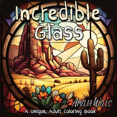 Incredible Glass: A Unique Adult Coloring Book for Stress Relief and Mindful Artwork by Wells, Amelia