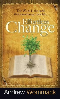 Effortless Change: The Word Is the Seed That Can Change Your Life by Wommack, Andrew