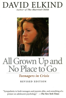 All Grown Up and No Place to Go: Teenagers in Crisis by Elkind, David