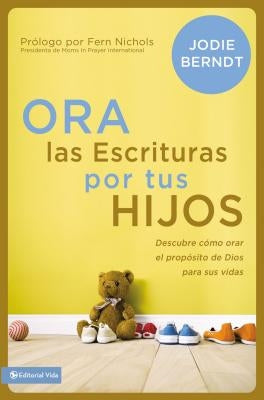 Ora Las Escrituras Por Tus Hijos: Descubre Cómo Orar Por El Propósito de Dios Para Sus Vidas by Berndt, Jodie