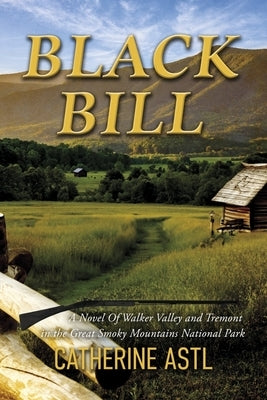 Black Bill: A Novel of Walker Valley and Tremont in the Great Smoky Mountains National Park by Astl, Catherine